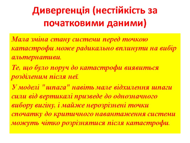 Дивергенція (нестійкість за початковими даними) Мала зміна стану системи перед точкою катастрофи може радикально Дивергенція (нестійкість за початковими даними) Мала зміна стану системи перед точкою катастрофи може радикально